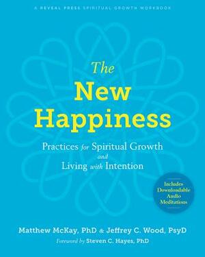 The New Happiness: Practices for Spiritual Growth and Living with Intention by Matthew McKay, Jeffrey C. Wood