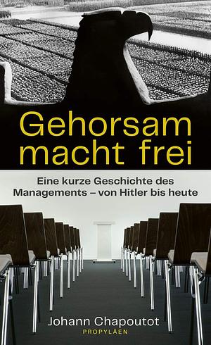 Gehorsam macht frei: Eine kurze Geschichte des Managements - von Hitler bis heute by Johann Chapoutot