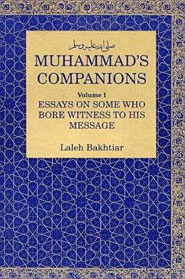 Muhammad's Companions: Essays on Some Who Bore Witness to His Message by Laleh Bakhtiar