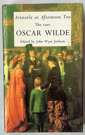 Aristotle at Afternoon Tea: The Rare Oscar Wilde by John Wyse Jackson, Oscar Wilde