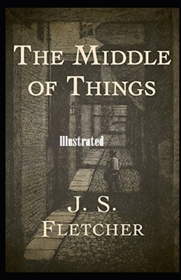 The Middle of Things Illustrated by J. S. Fletcher