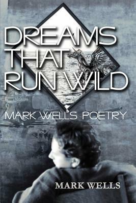 Dreams That Run Wild: Mark Wells Poetry by Mark Wells