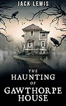 The Haunting of Gawthorpe House by Jack Lewis