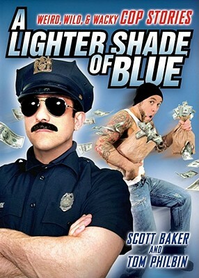 A Lighter Shade of Blue: Weird, Wild, and Wacky Cop Stories by Tom Philbin, Scott Baker