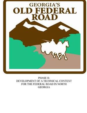 Georgia's Old Federal Road: Phase II - Development of a Technical Context for the Federal Road in North Georgia by Erin Stevens, Robbie Ethridge, Bryan Hayley