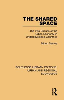 The Shared Space: The Two Circuits of the Urban Economy in Underdeveloped Countries by Milton Santos