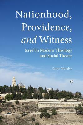 Nationhood, Providence, and Witness: Israel in Modern Theology and Social Theory by Carys Moseley