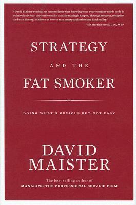 Strategy and the Fat Smoker: Doing What's Obvious But Not Easy by David H. Maister