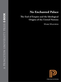 No Enchanted Palace: The End of Empire and the Ideological Origins of the United Nations by Mark Mazower