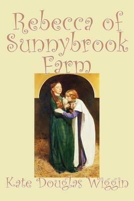 Rebecca of Sunnybrook Farm by Kate Douglas Wiggin, Fiction, Historical, United States, People & Places, Readers - Chapter Books by Kate Douglas Wiggin