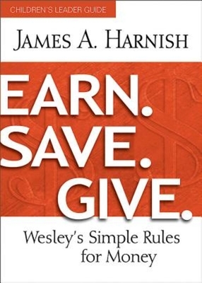 Earn. Save. Give. Children's Leader Guide: Wesley's Simple Rules for Money by James A. Harnish