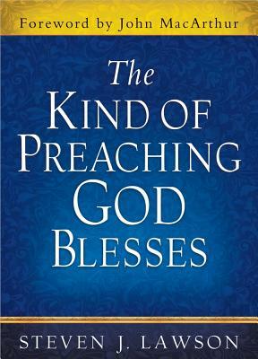 The Kind of Preaching God Blesses by Steven J. Lawson