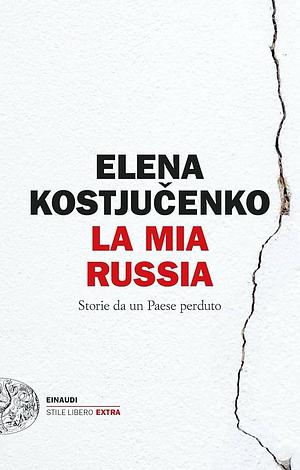 La mia Russia. Storie da un Paese perduto by Elena Kostyuchenko