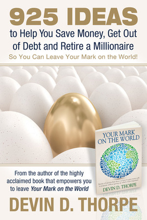 925 Ideas to Help You Save Money, Get Out of Debt and Retire a Millionaire So You Can Leave Your Mark on the World! by Devin D. Thorpe