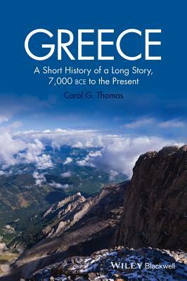 Greece: A Short History of a Long Story, 7,000 Bce to the Present by Carol G. Thomas