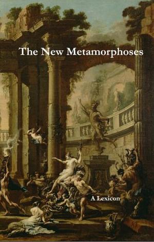 The New Metamorphoses: A Lexicon by Matthew Kessen, Matt Gray, Sarah Michels, Jennifer Paige, Noah Wardrip-Fruin, Doug Shaw, Pat Harrigan, Jen Scott
