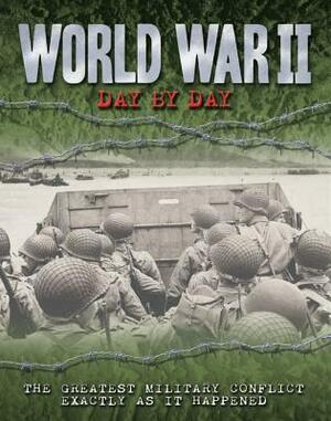 World War II Day by Day: The Greatest Military Conflict Exactly as It Happened by Antony Shaw