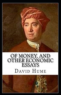 Of Money, and Other Economic Essays Illustrated by David Hume