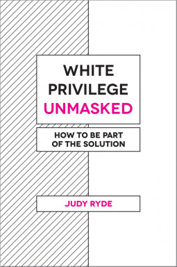 White Privilege Unmasked: How to Be Part of the Solution by Judy Ryde