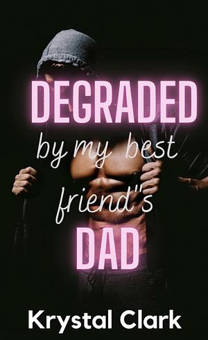 Degraded by My Best Friend's Dad: An age gap taboo short, humiliated, dominated by older alpha male by Krystal Clark