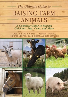 The Ultimate Guide to Raising Farm Animals: A Complete Guide to Raising Chickens, Pigs, Cows, and More by Laura Childs, Jessie Shiers, Jennifer Megyesi