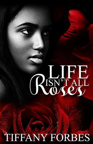 Life Isn't All Roses by Tiffany Forbes