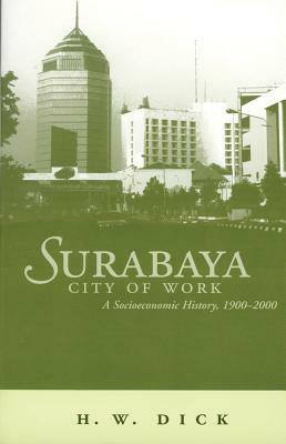 Surabaya City of Work: A Socioeconomic History, 1900-2000 by Howard Dick