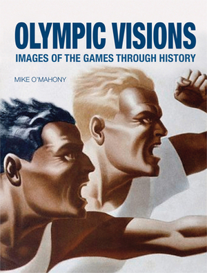 Olympic Visions: Images of the Games Through History by Mike O'Mahony