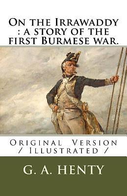 On the Irrawaddy: a story of the first Burmese war.: Original Version / Illustrated / by G.A. Henty