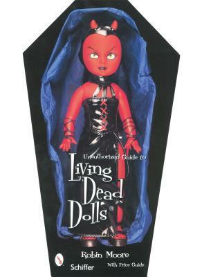Unauthorized Guide to Collecting Living Dead Dolls by Robin Moore