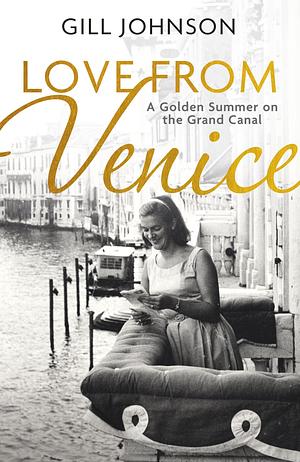 Love From Venice: A golden summer on the Grand Canal by Gill Johnson