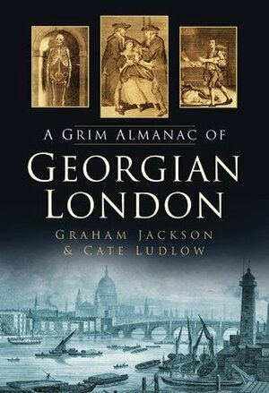 A Grim Almanac of Georgian London by Cate Ludlow, Graham Jackson