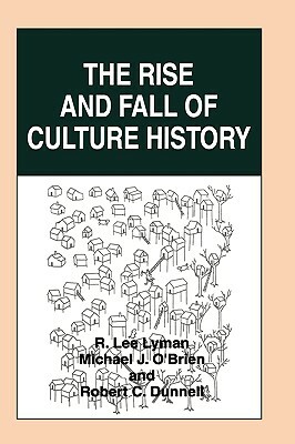 The Rise and Fall of Culture History by R. Lee Lyman, Robert C. Dunnell, Michael J. O'Brien