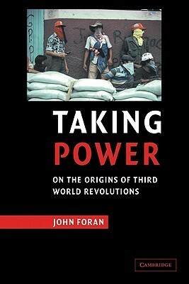 Taking Power: On the Origins of Third World Revolutions by John Foran