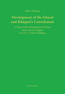 Development of the Ghazal and Khaqani's Contribution: A Study of the Development of Ghazal and a Literary Exegesis of a 12th C. Poetic Harbinger by Alireza Korangy