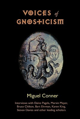 Voices of Gnosticism: Interviews with Elaine Pagels, Marvin Meyer, Bart Ehrman, Bruce Chilton and Other Leading Scholars by Miguel Conner