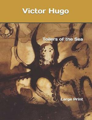 Toilers of the Sea: Large Print by Victor Hugo