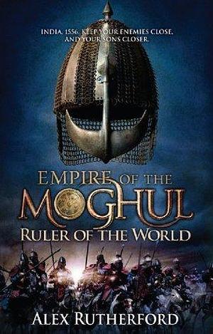 Empire of the Moghul: Ruler of the World by Alex Rutherford, Alex Rutherford