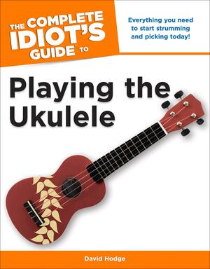 The Complete Idiot's Guide to Playing the Ukulele by David Hodge