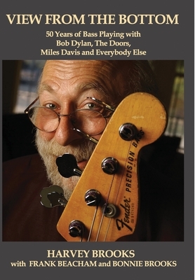 View from the Bottom: 50 Years of Bass Playing with Bob Dylan, The Doors, Miles Davis and Everybody Else by Harvey Brooks