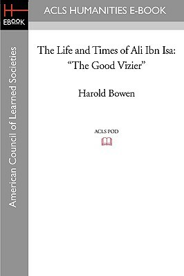 The Life and Times of Ali Ibn ISA: The Good Vizier by Harold Bowen