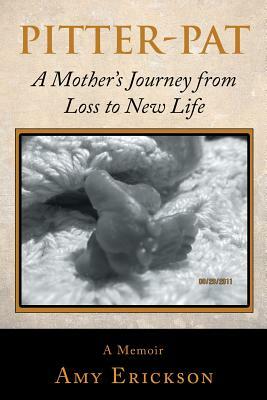 Pitter-Pat: A Mother's Journey from Loss to New Life by Amy Erickson