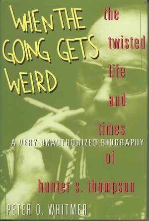 When the Going Gets Weird: The Twisted Life and Times of Hunter S. Thompson by Peter O. Whitmer