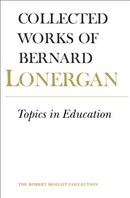 Topics in Education: The Cincinnati Lectures of 1959 on the Philosophy of Education, Volume 10 by Bernard Lonergan