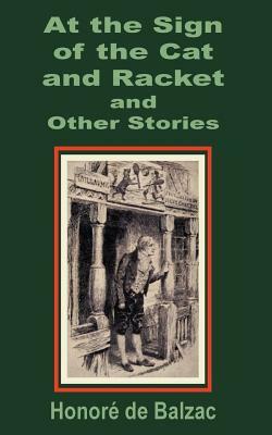 At the Sign of the Cat and Racket and Other Stories by Honoré de Balzac