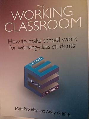 The Working Classroom: How to make school work for working-class students  by Matt Bromley, Andy Griffith