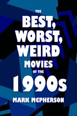 The Best, Worst, Weird Movies of the 1990s by Mark McPherson