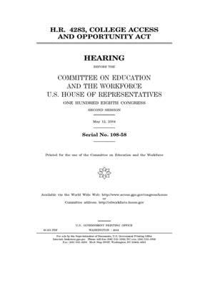 H.R. 4283, College Access and Opportunity Act by United St Congress, United States House of Representatives, Committee on Education and the (house)