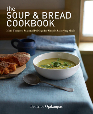 The Soup & Bread Cookbook: More Than 100 Seasonal Pairings for Simple, Satisfying Meals by Beatrice Ojakangas