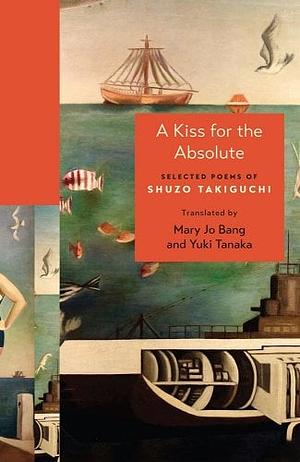 A Kiss for the Absolute: Selected Poems of Shuzo Takiguchi by Shuzo Takiguchi